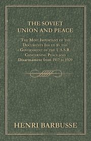The Soviet Union and Peace - The Most Important of the Documents Issued by the Government of the U.S.S.R. Concerning Peace and Disarmament from 1917 T, Barbusse Henri