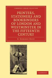Printers, Stationers and Bookbinders of London and Westminster in the Fifteenth Century, Duff E. Gordon