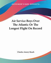 Air Service Boys Over The Atlantic Or The Longest Flight On Record, Beach Charles Amory