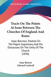 Tracts On The Points At Issue Between The Churches Of England And Rome, Barrow Isaac