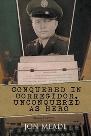ksiazka tytu: Conquered in Corregidor, Unconquered as Hero autor: Meade Jon