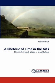 ksiazka tytu: A Rhetoric of Time in the Arts autor: Nesteruk Peter
