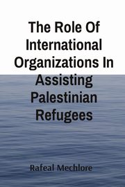 The Role Of International Organizations In Assisting Palestinian Refugees, Mechlore Rafeal