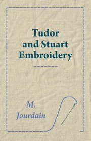 Tudor and Stuart Embroidery, Jourdain M.