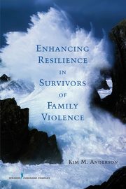 Enhancing Resilience in Survivors of Family Violence, Anderson Kim M.