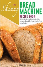 The Skinny Bread Machine Recipe Book, Cooknation
