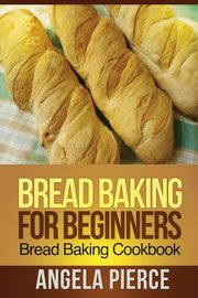 Bread Baking for Beginners, Pierce Angela