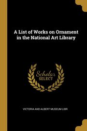 ksiazka tytu: A List of Works on Ornament in the National Art Library autor: and Albert Museum Libr Victoria