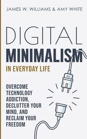 Digital Minimalism in Everyday Life, W. Williams James