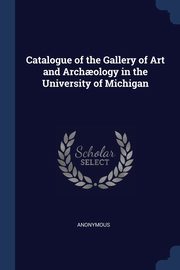 Catalogue of the Gallery of Art and Arch?ology in the University of Michigan, Anonymous