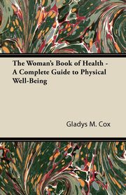 The Woman's Book of Health - A Complete Guide to Physical Well-Being, Cox Gladys M.