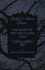 The Secret of the Two Plaster Casts, Fanu Joseph Sheridan Le