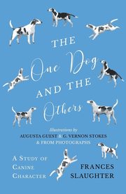 ksiazka tytu: The One Dog and the Others - A Study of Canine Character - Illustrations by Augusta Guest and G. Vernon Stokes and from Photographs autor: Slaughter Frances