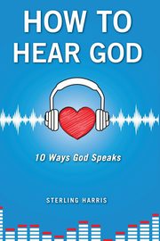 How to Hear God, 10 Ways God Speaks, Harris Sterling