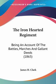 The Iron Hearted Regiment, Clark James H.