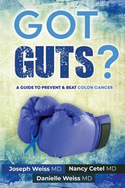 Got Guts! A Guide to Prevent and Beat Colon Cancer, Weiss Joseph