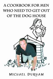 A Cookbook For Men Who Need To Get Out of The Dog House, Durham Michael
