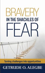 ksiazka tytu: Bravery In The Shackles Of Fear autor: Alegbe Getrude O.