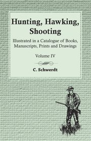 Hunting, Hawking, Shooting - Illustrated in a Catalogue of Books, Manuscripts, Prints and Drawings - Vol. IV, Schwerdt C.
