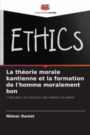 La thorie morale kantienne et la formation de l'homme moralement bon, Daniel Nilmar