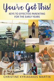 You've Got This! Keys To Effective Parenting For The Early Years, Martin Christine Kyriakakos