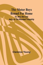 ksiazka tytu: The Motor Boys Bound for Home; Or, Ned, Bob and Jerry on the Wrecked Troopship autor: Young Clarence