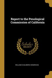 ksiazka tytu: Report to the Penological Commission of California autor: Hendricks William Chalmers
