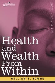 Health and Wealth from Within, Towne William E.