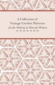 A Collection of Vintage Crochet Patterns for the Making of Hats for Women, Anon