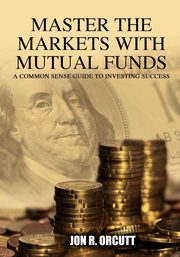 Master the Markets With Mutual Funds, Orcutt Jon R