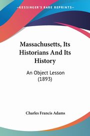 Massachusetts, Its Historians And Its History, Adams Charles Francis