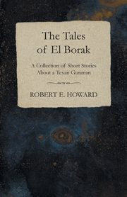 The Tales of El Borak (A Collection of Short Stories About a Texan Gunman), Howard Robert E.