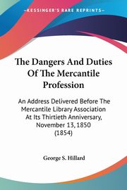 The Dangers And Duties Of The Mercantile Profession, Hillard George S.