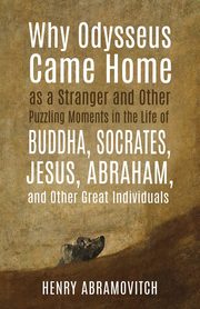 Why Odysseus Came Home as a Stranger and Other Puzzling Moments in the Life of Buddha, Socrates, Jesus, Abraham, and other Great Individuals, Abramovitch Henry