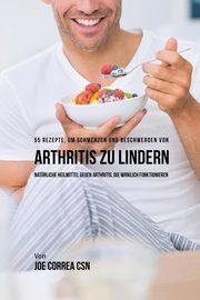 55 Rezepte, um Schmerzen und Beschwerden von Arthritis zu lindern, Correa Joe