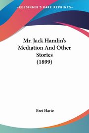 Mr. Jack Hamlin's Mediation And Other Stories (1899), Harte Bret