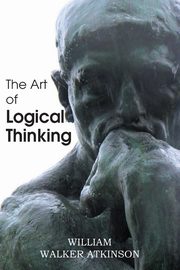 The Art of Logical Thinking or the Laws of Reasoning, Atkinson William Walker