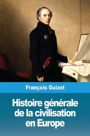 Histoire gnrale de la civilisation en Europe, Guizot Franois