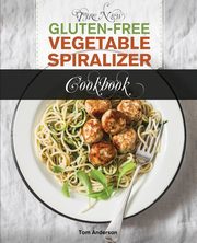 The New Gluten Free Vegetable Spiralizer Cookbook (Ed 2), Anderson Tom