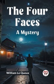 The Four Faces A Mystery, Le Queux William