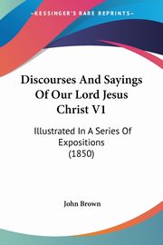 ksiazka tytu: Discourses And Sayings Of Our Lord Jesus Christ V1 autor: Brown John