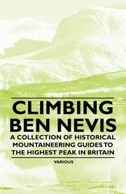 Climbing Ben Nevis - A Collection of Historical Mountaineering Guides to the Highest Peak in Britain, Various
