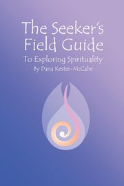 The Seeker's Field Guide To Exploring Spirituality, Kester-McCabe Dana