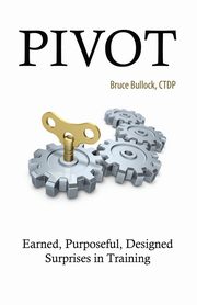 Pivot - Earned, Purposeful, Designed Surprises in Training, Bullock Bruce