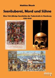 Seeruberei, Mord und Shne - Eine 700-jhrige Geschichte der Todesstrafe in Hamburg 1292-1949., Blazek Matthias