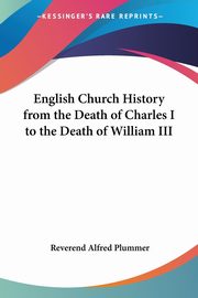 English Church History from the Death of Charles I to the Death of William III, Plummer Reverend Alfred