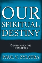 Our Spiritual Destiny, Zylstra Paul V.