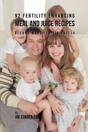 92 Fertility Enhancing Meal and Juice Recipes, Correa Joe