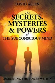 The Secrets, Mysteries and Powers of The Subconscious Mind, 