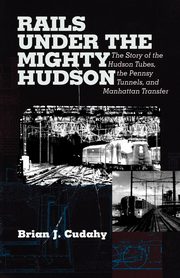 Rails Under the Mighty Hudson, Cudahy Brian J.